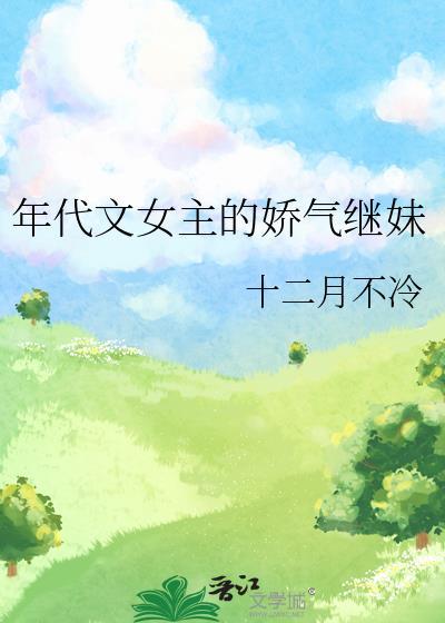 年代文女主的娇气继妹 十二月不冷 免费