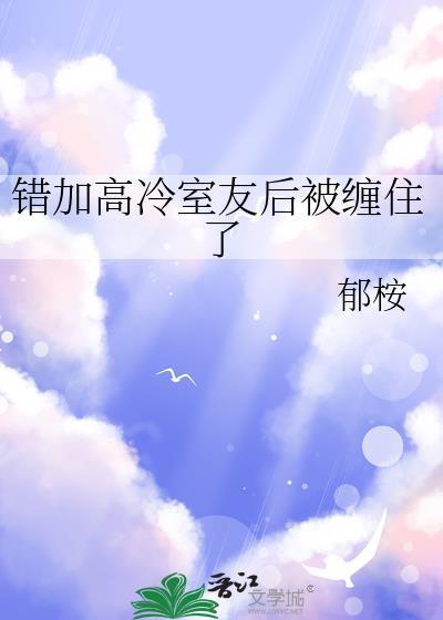 错加高冷室友后被缠住了免费阅读