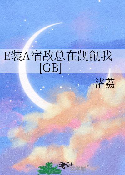 E装A宿敌总在觊觎我[GB