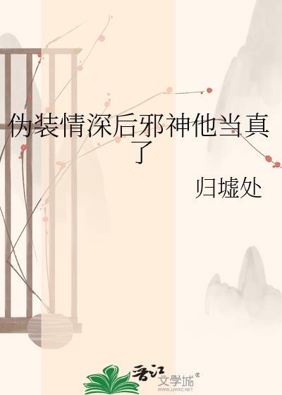 伪装情深后邪神他当真了百度
