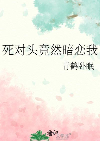 死对头竟然暗恋我by顾楚免费阅读