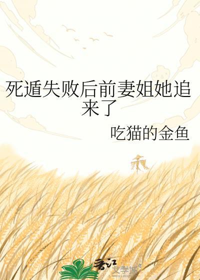 死遁失败后前妻姐她追来了作者吃猫的金鱼