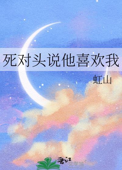 死对头说他喜欢我讲的什么