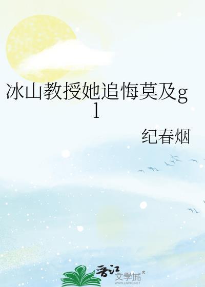 冰山教授她追悔莫及gL纪春烟