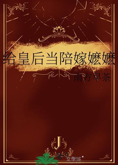 给皇后当陪嫁嬷嬷 南方早茶 免费