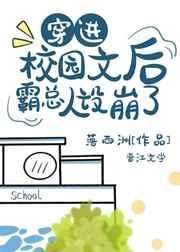 穿进校园文后霸总人设崩了作者落西洲