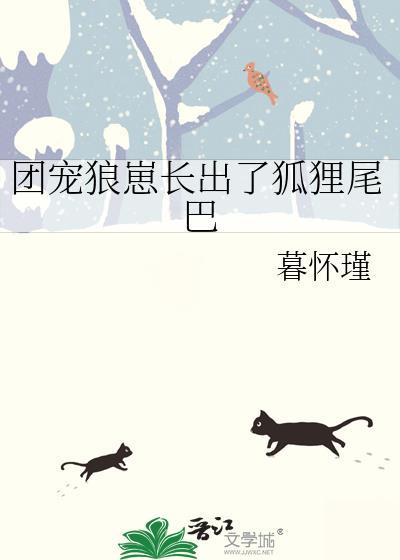 团宠狼崽长出了狐狸尾巴作者暮怀瑾