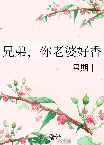 兄弟你老婆好香笔趣阁最新章节番外