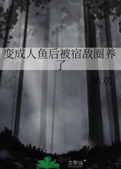 变成人鱼被养了完结