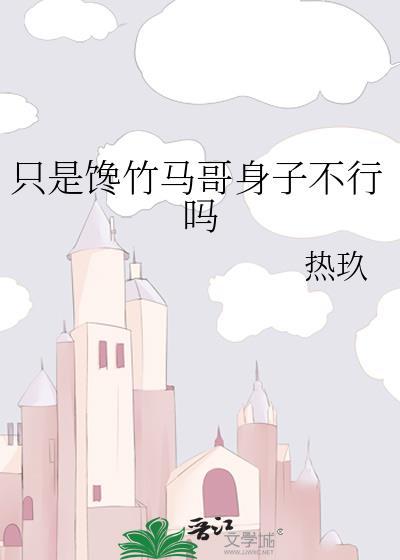 只是馋竹马哥身子不行吗全文免费阅