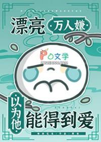 漂亮万人嫌以为他能得到爱情