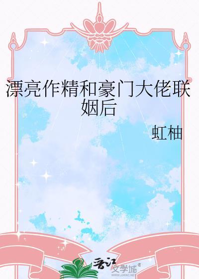 漂亮作精和豪门大佬联姻后全文阅读by