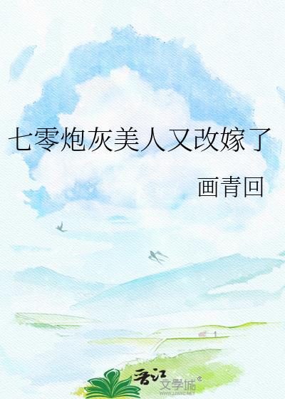 七零炮灰美人又改嫁了 画青回