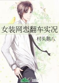 女装网恋翻车实况村头鹅最新章节更