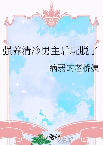 强养清冷男主后玩脱了的游戏