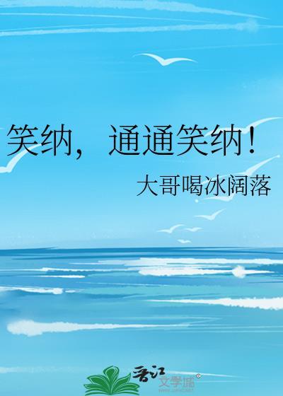 通通笑纳!类别穿越作者 大哥喝冰阔落