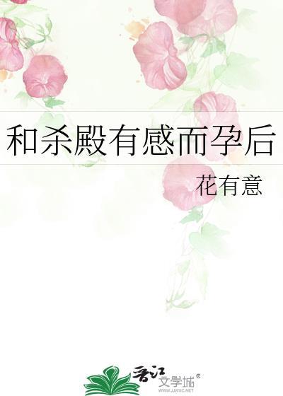 和杀殿有感而孕后 作者花有意找文小助手