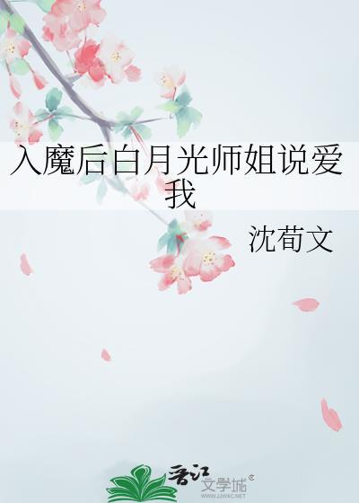 入魔后白月光师姐说爱我最新章节更新列表