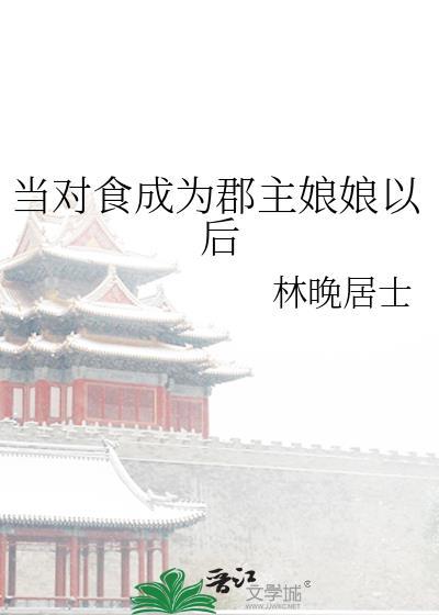 当对食成为郡主娘娘以后 林晚居士