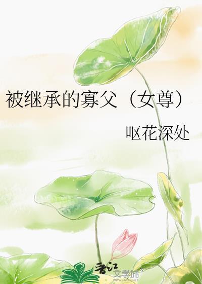 被继承的寡父女尊免费阅读