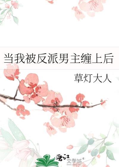当我被反派男主缠上后by草灯大人绿江