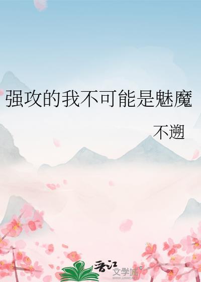 强攻的我不可能是魅魔最新章节列表