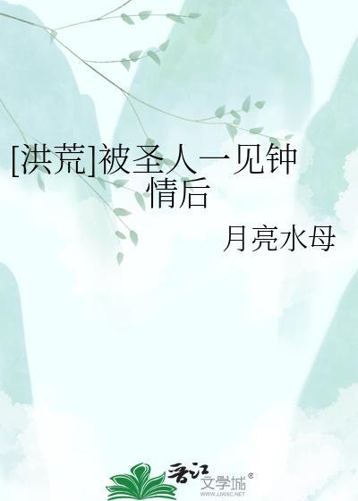 洪荒被圣人一见钟情后