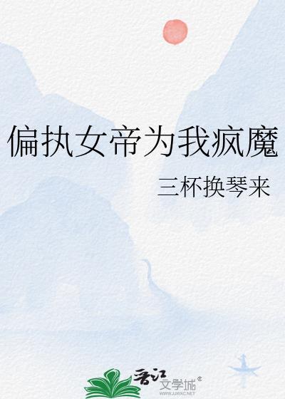 偏执女帝为我疯魔百度