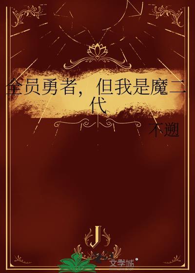 全员勇者但我是魔二代最新章节更新内容