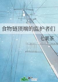 食物链顶端的监护者们七果茶晋江