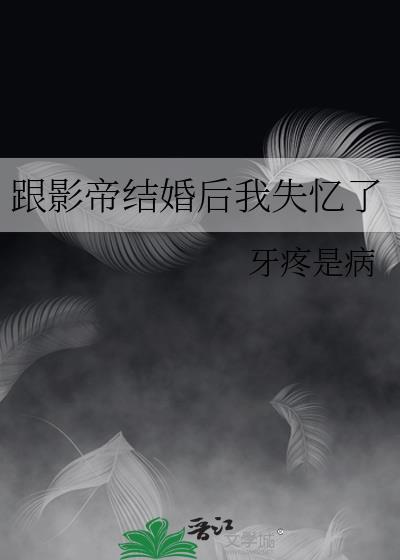 跟影帝结婚后我失忆了 牙疼是病