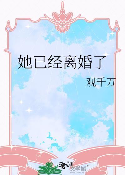 她已经离婚了by观千万txt