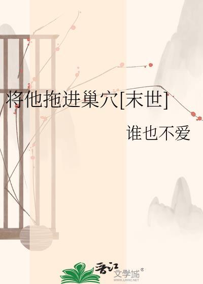 将他拖进巢穴末世by
