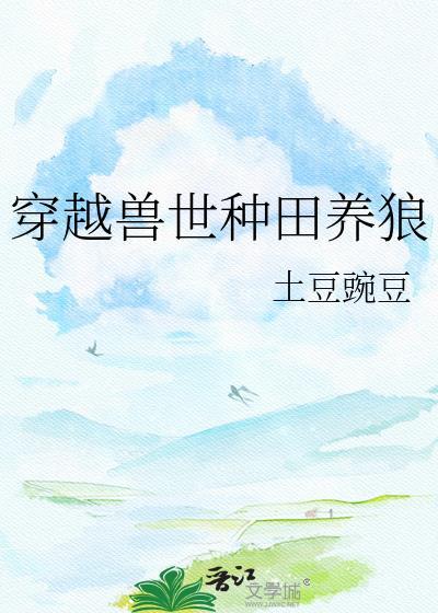穿越兽世种田养狼 土豆豌豆