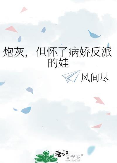 炮灰但怀了病娇反派的娃百度