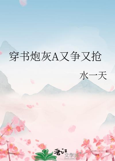 穿书炮灰a又争又抢by水一天免费阅读最新章节