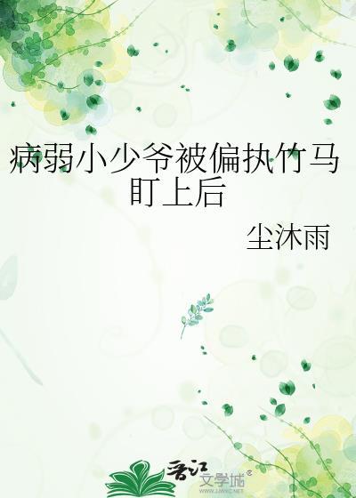 病弱小少爷被偏执竹马盯上后TXT