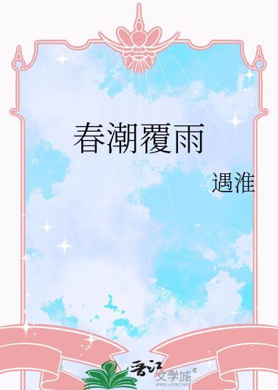 春潮覆雨遇淮全文阅读最新章节更新