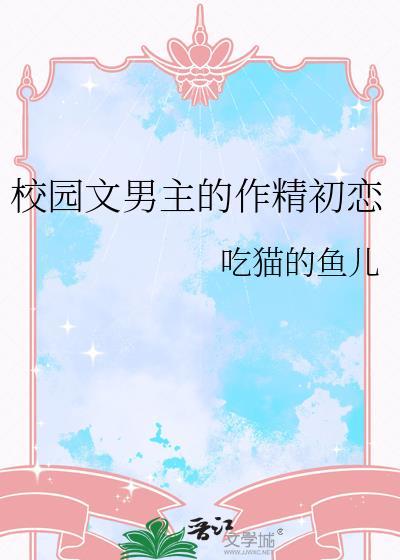 校园文男主的作精初恋TXT最新章节