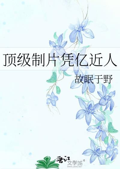 顶级制片凭亿近人不系故舟