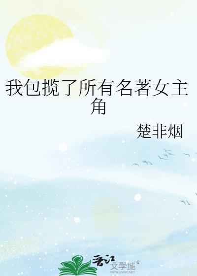 我包揽了所有名著女主角作者楚非烟