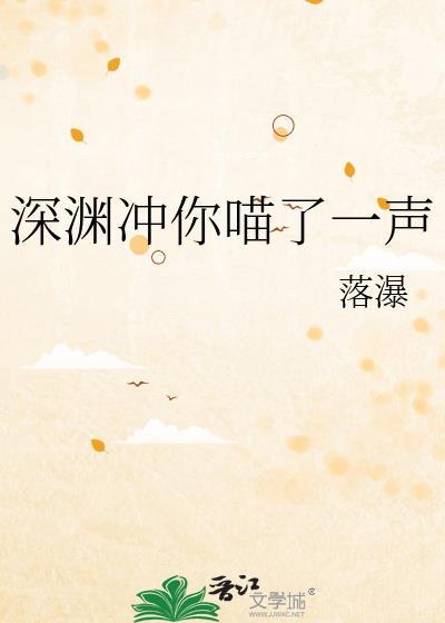 深渊冲你喵了一声 落瀑 笔趣阁