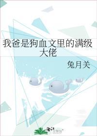 我爸是狗血文里的满级大佬TXT