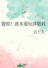震惊波本爱玩洋娃娃全文