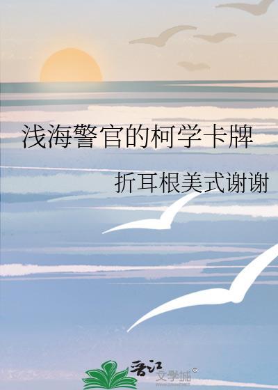 浅海警官的柯学卡牌免费阅读笔趣阁
