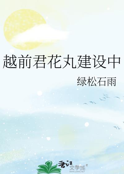 越前君花丸建设中免费阅读