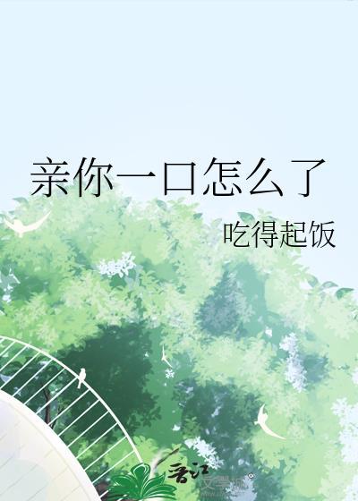 亲你一口怎么了全文免费阅读