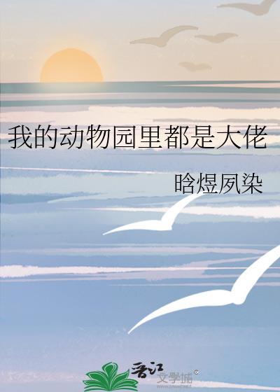 我的动物园里都是大佬TXT