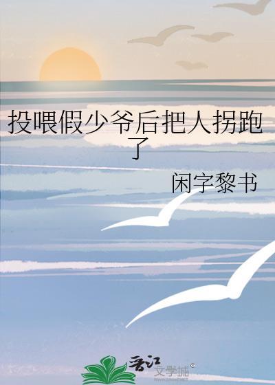 投喂假少爷后把人拐跑了 作者闲字黎书