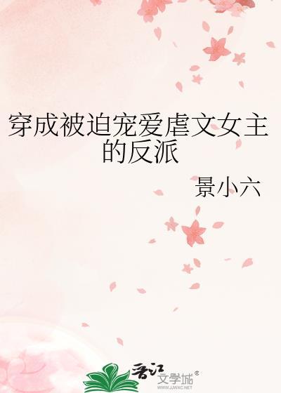 穿成被迫宠爱虐文女主的反派 gl免费阅读